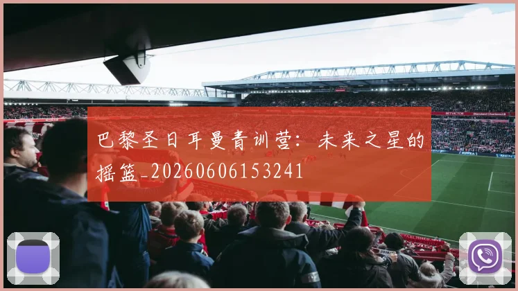 巴黎圣日耳曼青训营：未来之星的摇篮_20260606153241