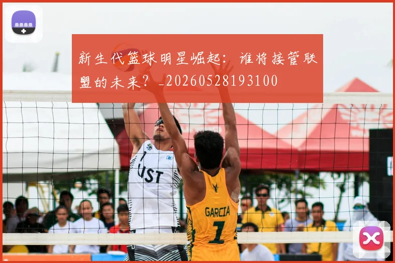 新生代篮球明星崛起：谁将接管联盟的未来？_20260528193100