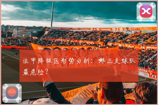 法甲降级区形势分析：哪三支球队最危险？