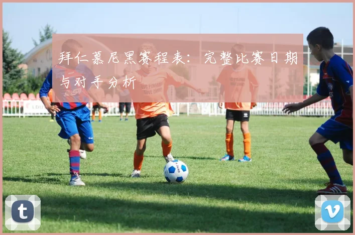 拜仁慕尼黑赛程表:完整比赛日期与对手分析