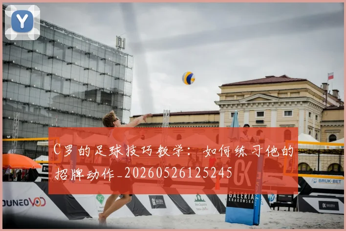 C罗的足球技巧教学：如何练习他的招牌动作_20260526125245