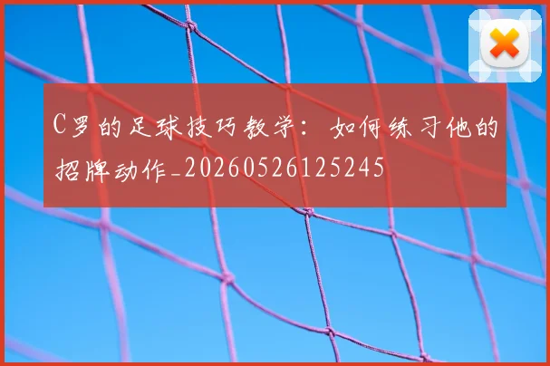 C罗的足球技巧教学：如何练习他的招牌动作_20260526125245