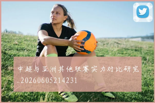 中超与亚洲其他联赛实力对比研究_20260605214231