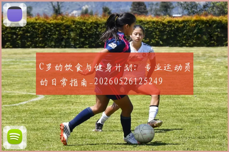 C罗的饮食与健身计划：专业运动员的日常指南_20260526125249