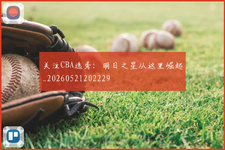 关注CBA选秀：明日之星从这里崛起_20260521202229