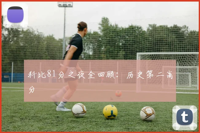 科比81分之夜全回顾：历史第二高分