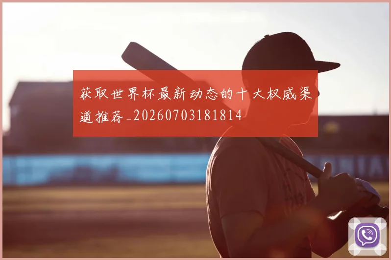 获取世界杯最新动态的十大权威渠道推荐_20260703181814