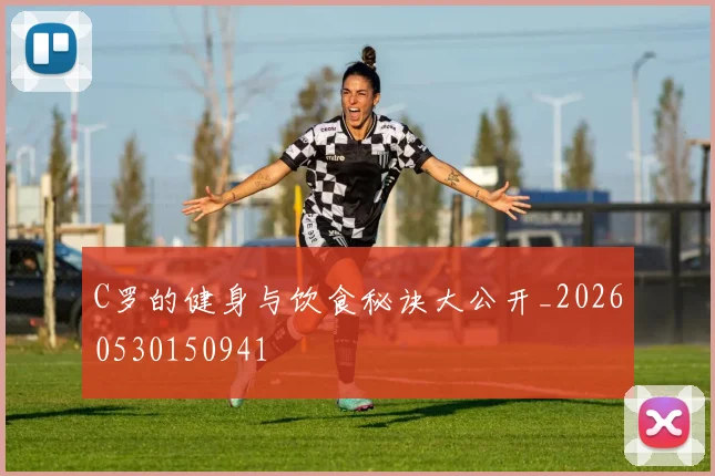 C罗的健身与饮食秘诀大公开_20260530150941
