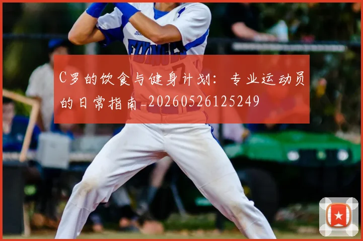 C罗的饮食与健身计划：专业运动员的日常指南_20260526125249