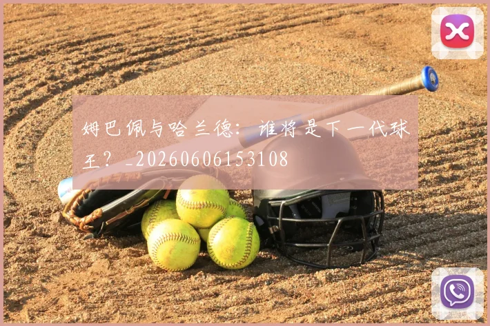 姆巴佩与哈兰德：谁将是下一代球王？_20260606153108