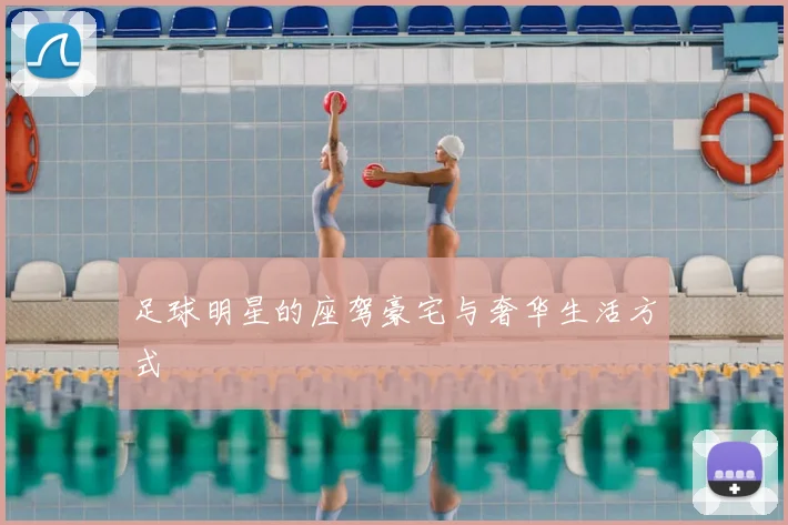 足球明星的座驾豪宅与奢华生活方式
