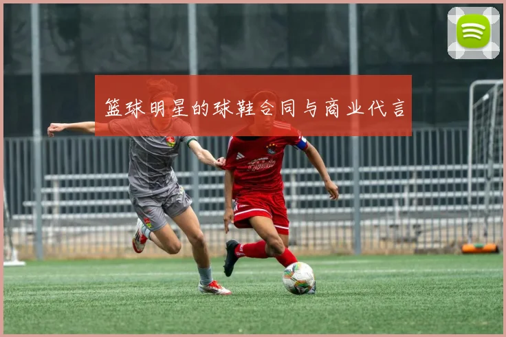 篮球明星的球鞋合同与商业代言