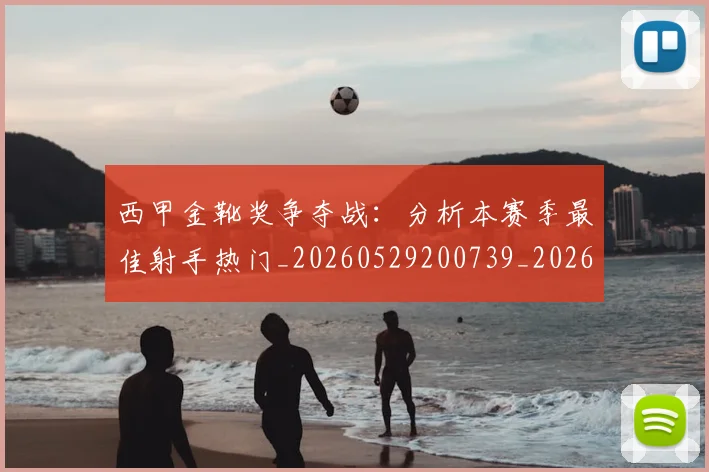 西甲金靴奖争夺战：分析本赛季最佳射手热门_20260529200739_20260703181939