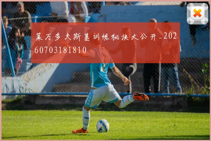 莱万多夫斯基训练秘诀大公开_20260703181810